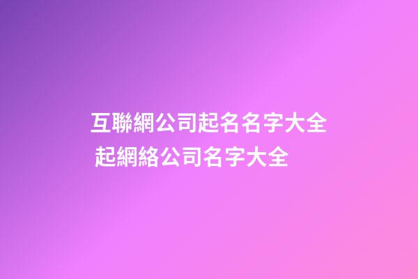 互聯網公司起名名字大全 起網絡公司名字大全-第1張-公司起名-玄機派